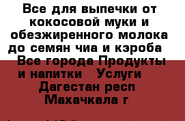 Все для выпечки от кокосовой муки и обезжиренного молока до семян чиа и кэроба. - Все города Продукты и напитки » Услуги   . Дагестан респ.,Махачкала г.